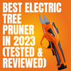 Best Electric Tree Pruner in 2023 (Tested & Reviewed)