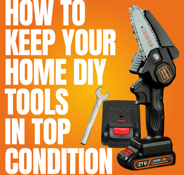 Power Tool Maintenance: How to Keep Your Home DIY Tools in Top Condition