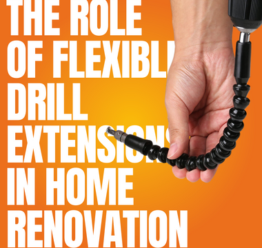 The Role of Flexible Drill Extensions in Home Renovation