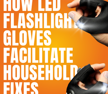 How LED Flashlight Gloves Facilitate Household Fixes