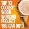 Top 10 Coolest Woodworking Projects You Can DIY